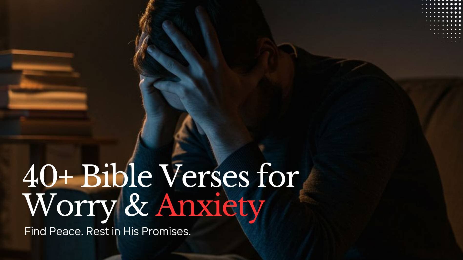 40+ Worry and Anxiety Bible Verses for Peace and Comfort
